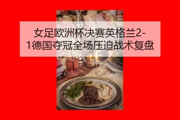 女足欧洲杯决赛英格兰2-1德国夺冠全场压迫战术复盘