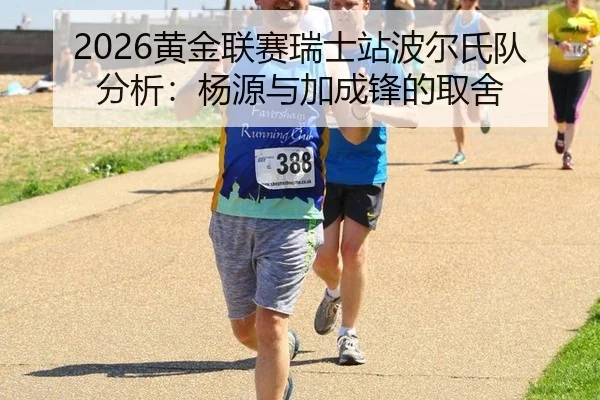 2026黄金联赛瑞士站波尔氏队分析：杨源与加成锋的取舍